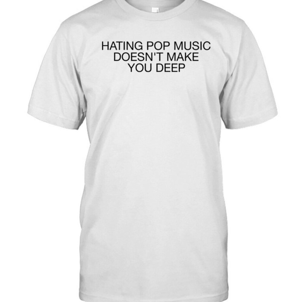 Hating Pop Music Doesnt Make You Deep Funny Meme Sarcasm Graphic Fan T-Shirt 90